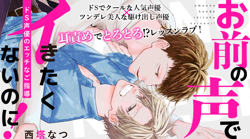 「お前の声でイきたくないのに！～ドS声優のエッチなご指導」／西塔なつ