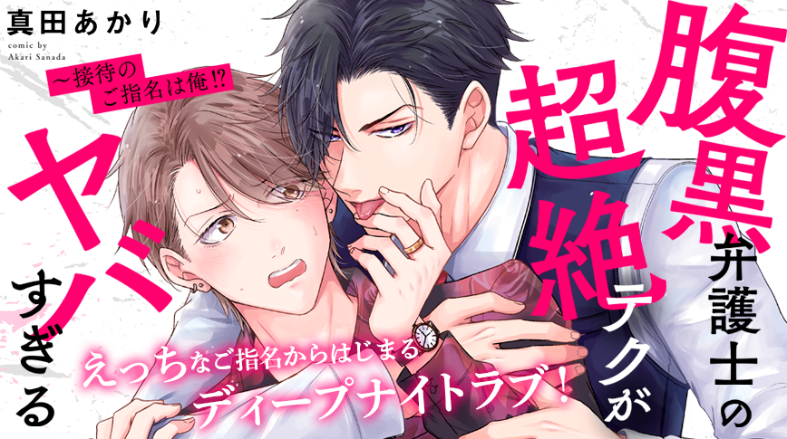 「腹黒弁護士の超絶テクがヤバすぎる～接待のご指名は俺!?」／真田あかり